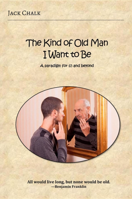The Kind of Old Man I Want to Be : A Paradigm for 65 and Beyond, EPUB eBook