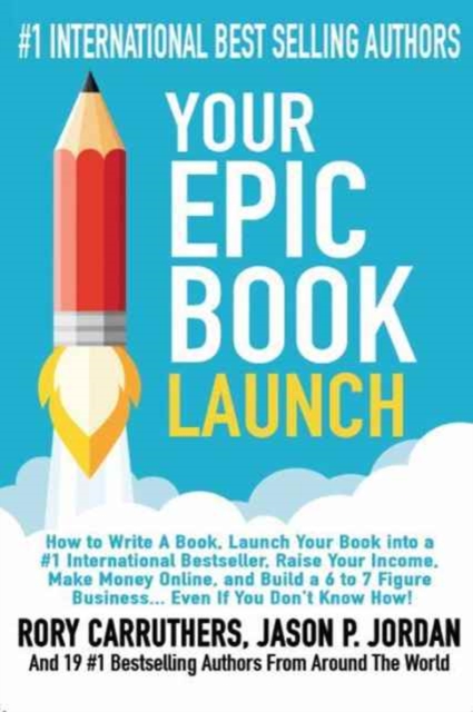 Your EPIC Book Launch : How to Write A Book, Launch Your Book into a #1 International Bestseller, Raise Your Income, Make Money Online, and Build a 6 to 7 Figure Business... Even If You Don't Know How, Hardback Book