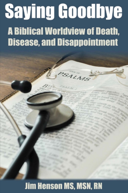 Saying Goodbye : A Biblical Worldview of Death, Disease, and Disappointment, Paperback / softback Book