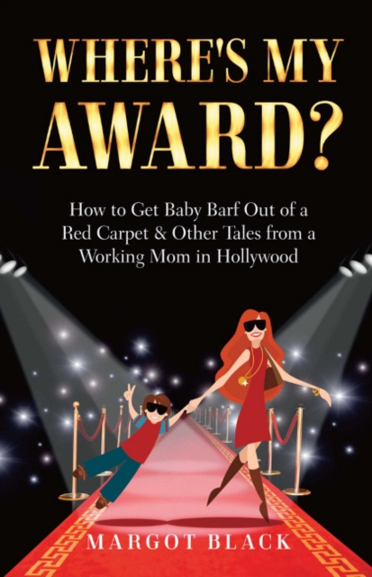 Where's My Award? : How to Get Baby Barf out of a Red Carpet & Other Tales from a Working Mom in Hollywood, Paperback / softback Book