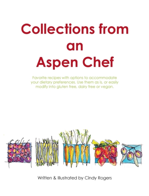 Collections from an Aspen Chef : Favorite recipes with options to accommodate your dietary preferences. Use them as is, or easily modify into gluten free, dairy free or vegan, Hardback Book