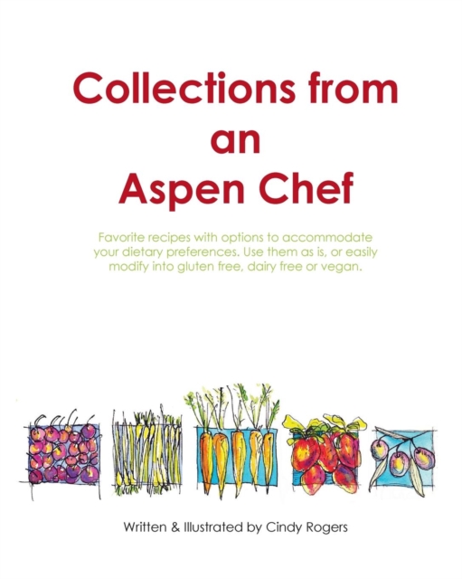 Collections from an Aspen Chef : : Favorite Recipes with Options to Accommodate Your Dietary Preferences. Use Them as Is, or Easily Modify Into Gluten Free, Dairy Free or Vegan., Paperback / softback Book