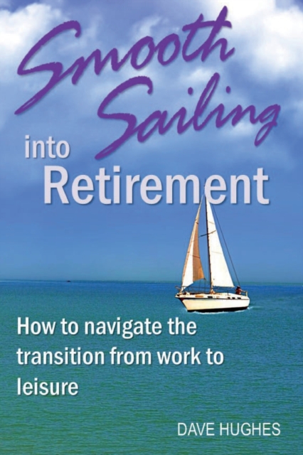 Smooth Sailing Into Retirement : How to Navigate the Transition from Work to Leisure, Paperback / softback Book