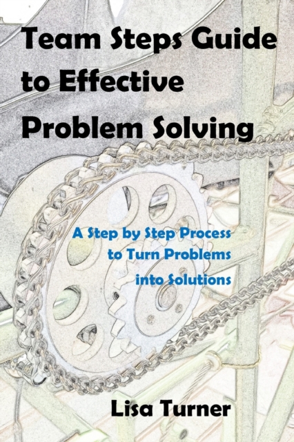 Team Steps Guide to Effective Problem Solving : A Step by Step Process to Turn Problems into Solutions, Paperback / softback Book