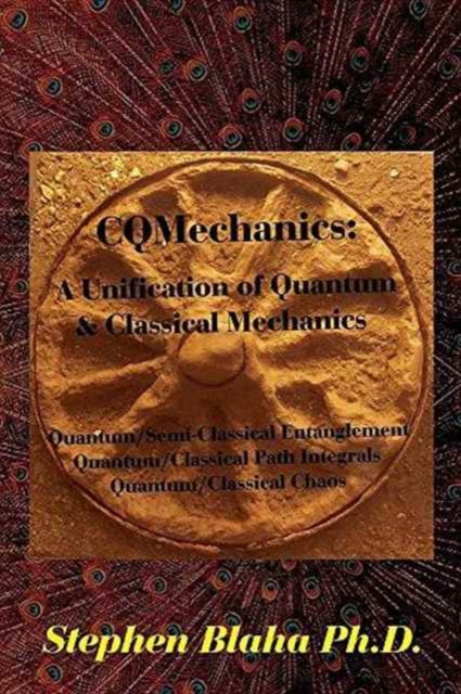 Cqmechanics : A Unification of Quantum & Classical Mechanics: Quantum/Semi-Classical Entanglement, Quantum/Classical Path Integrals, Quantum/Classical Chaos, Hardback Book