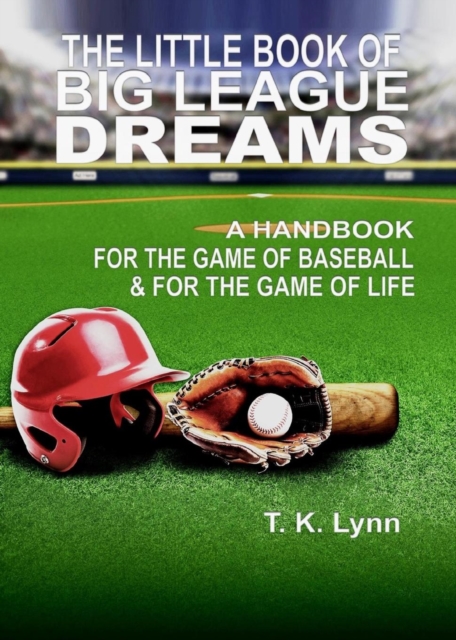 The Little Book of Big League Dreams : A Handbook for the Game of Baseball & for the Game of Life, Paperback / softback Book