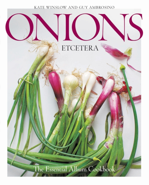 Onions Etcetera : The Essential Allium Cookbook - more than 150 recipes for leeks, scallions, garlic, shallots, ramps, chives and every sort of onion, Hardback Book