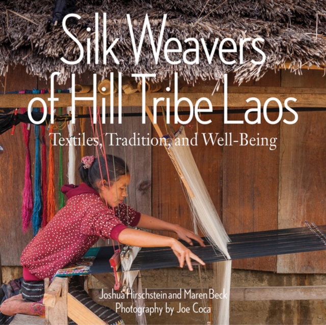 Silk Weavers of Hill Tribe Laos : Textiles, Tradition, and Well-Being, Paperback / softback Book