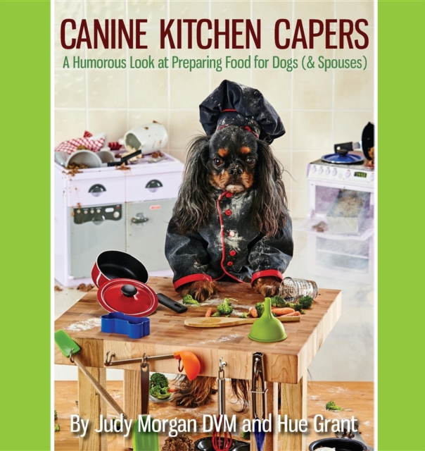Canine Kitchen Capers : A Humorous Look at Preparing Food for Dogs (& Spouses), EPUB eBook