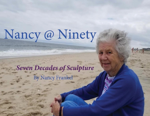 Nancy @ Ninety : Seven Decades of Sculpture by Nancy Frankel, Paperback / softback Book