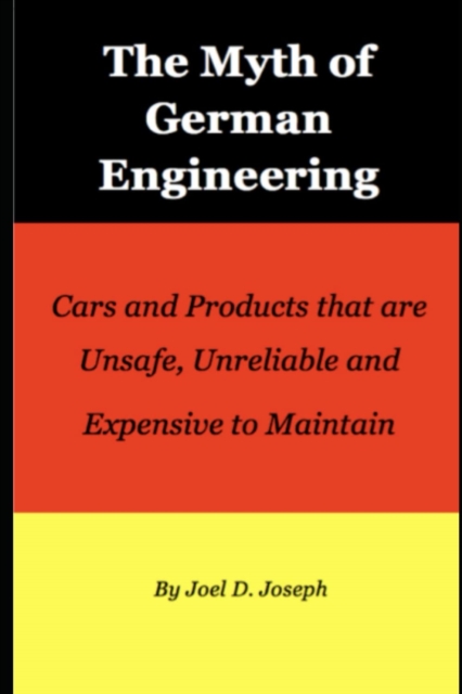 The Myth of German Engineering : Cars and Products that are Unsafe, Unreliable and Expensive to Maintain, Paperback / softback Book