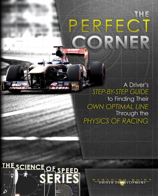 The Perfect Corner : A Driver's Step-by-Step Guide to Finding Their Own Optimal Line Through the Physics of Racing, EPUB eBook