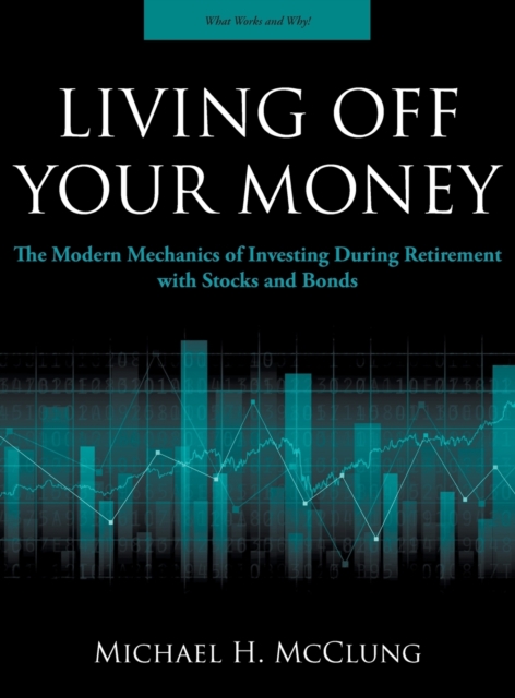 Living Off Your Money : The Modern Mechanics of Investing During Retirement with Stocks and Bonds, Hardback Book