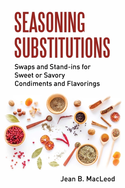 Seasoning Substitutions : Swaps and Stand-Ins for Sweet or Savory Condiments and Flavorings, Paperback / softback Book