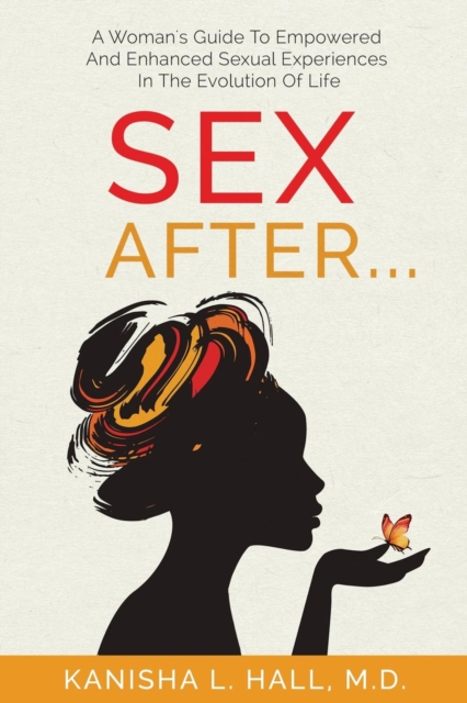 Sex After... : A Woman's Guide to Empowered and Enhanced Sexual Experiences in the Evolution of Life, Paperback / softback Book