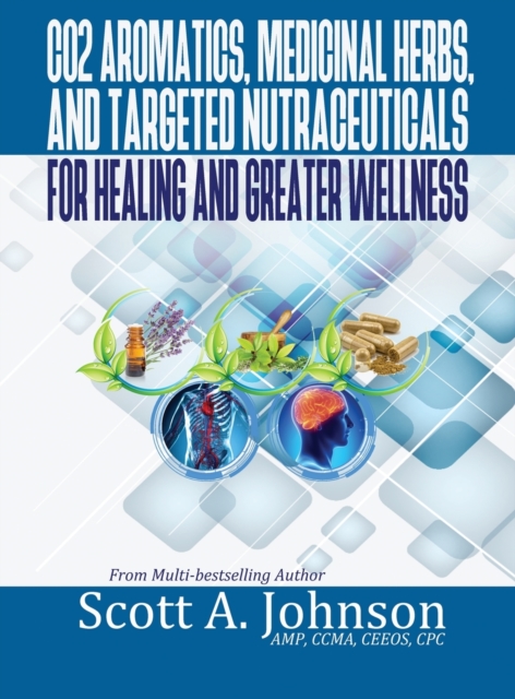 CO2 Aromatics, Medicinal Herbs, and Targeted Nutraceuticals for Healing and Greater Wellness, Hardback Book