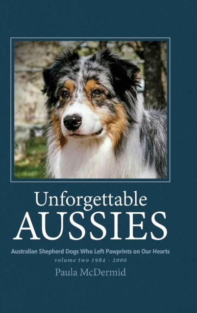 Unforgettable Aussies Volume II : Australian Shepherd Dogs Who Left Pawprints on Our Hearts, Hardback Book