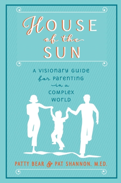 House of the Sun : A Visionary Guide for Parenting in a Complex World, Paperback / softback Book
