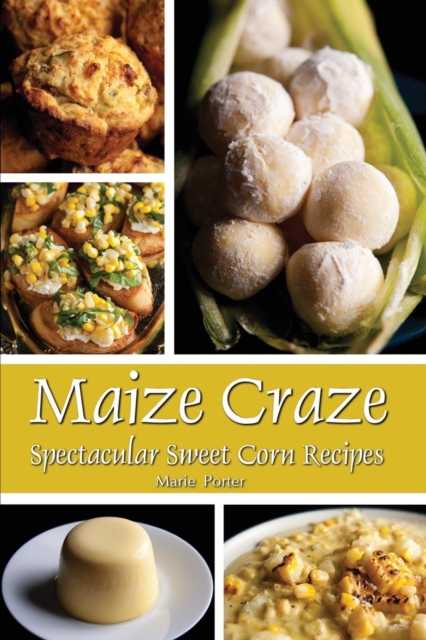 Maize Craze : Spectacular Sweet Corn Recipes, Paperback / softback Book
