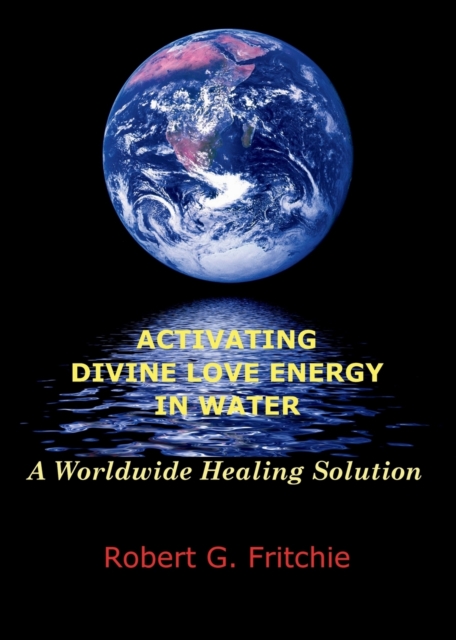 Activating Divine Love Energy in Water : A Worldwide Healing Solution, Paperback / softback Book