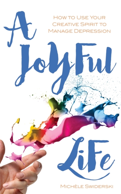 A Joyful Life : How to Use Your Creative Spirit to Manage Depression, Paperback / softback Book