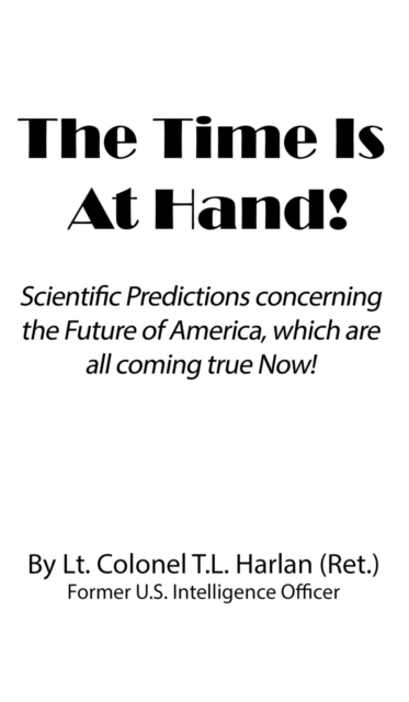 The Time Is at Hand! : Scientific Predictions Concerning the Future of America, Which Are Coming True Now!, Hardback Book