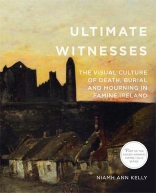 Ultimate Witnesses : The Visual Culture of Death, Burial and Mourning in Famine Ireland, Paperback / softback Book