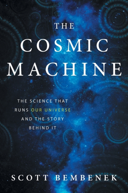 The Cosmic Machine : The Science That Runs Our Universe and the Story Behind It, Paperback / softback Book