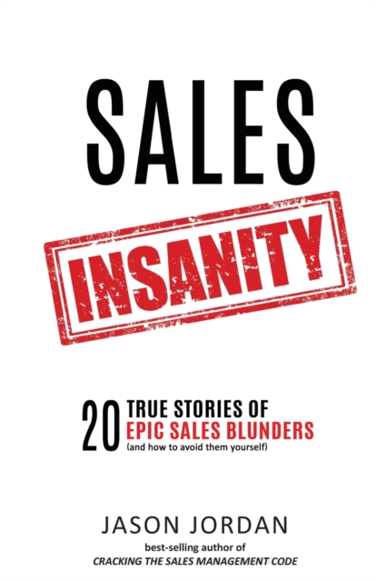 Sales Insanity : 20 True Stories of Epic Sales Blunders (and How to Avoid Them Yourself), Paperback / softback Book