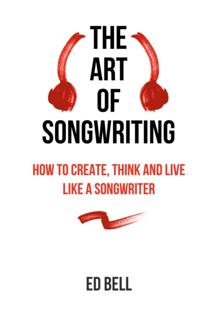 The Art of Songwriting : How to Create, Think and Live Like a Songwriter, EPUB eBook
