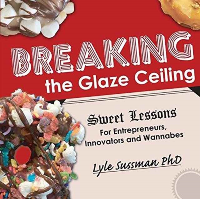 Breaking the Glaze Ceiling : Sweet Lessons For Entrepreneurs, Innovators and Wannabes, Paperback / softback Book