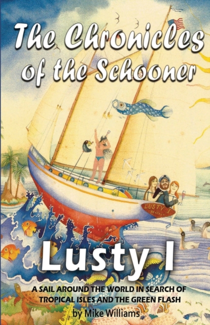 The Chronicles of the Schooner Lusty I : A Sail Around the World in Search of Tropical Isles and the Green Flash, Paperback / softback Book