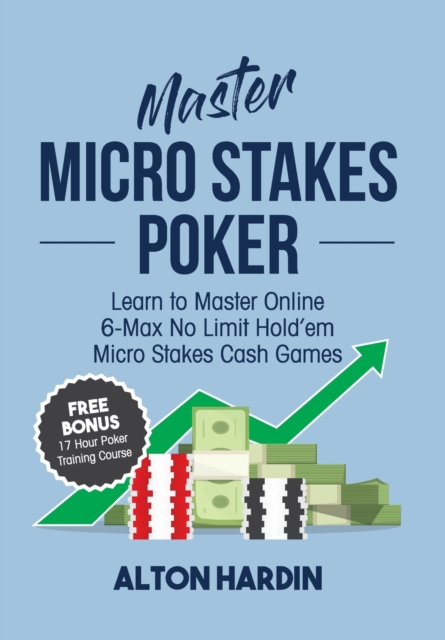 Master Micro Stakes Poker : Learn to Master 6-Max No Limit Hold'em Micro Stakes Cash Games, Paperback / softback Book
