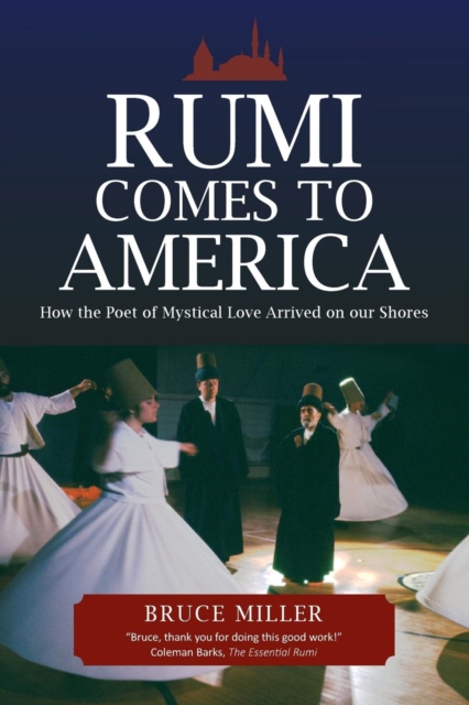 Rumi Comes to America : How the Poet of Mystical Love Arrived on Our Shores, Paperback / softback Book