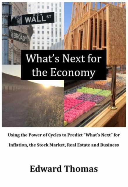 What's Next for the Economy : Using the Power of Cycles to Predict What's Next for Inflation, the Stock Market, Real Estate, and Business, Hardback Book