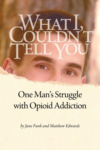 What I Couldn't Tell You : One Man's Struggle with Opioid Addiction, Paperback / softback Book