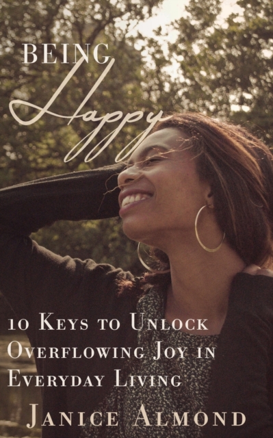 Being Happy : 10 Keys to Unlock Overflowing Joy in Everyday Living, Paperback / softback Book