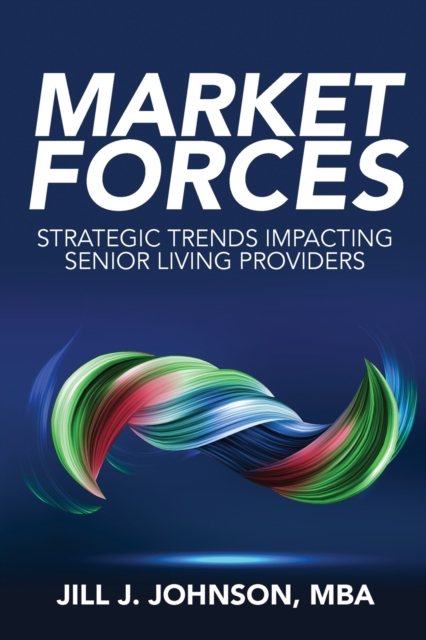 Market Forces : Strategic Trends Impacting Senior Living Providers, Paperback / softback Book