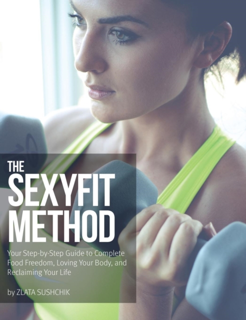 The Sexyfit Method : Your Step-By-Step Guide to Complete Food Freedom, Loving Your Body, and Reclaiming Your Life, Hardback Book