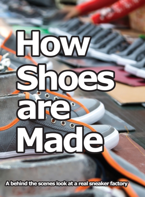 How Shoes are Made : A behind the scenes look at a real sneaker factory, Hardback Book