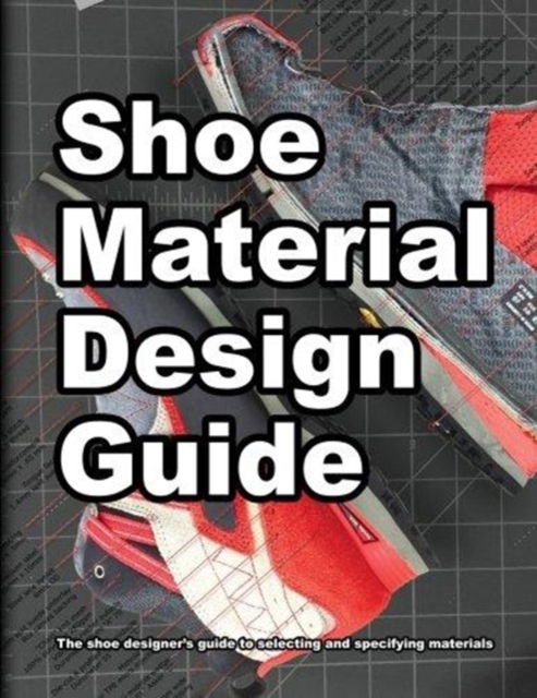 Shoe Material Design Guide : The shoe designers complete guide to selecting and specifying footwear materials, Paperback / softback Book