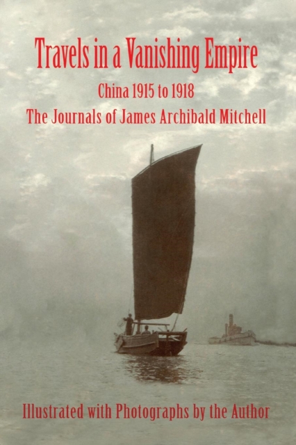 Travels in a Vanishing Empire, China 1915 to 1918 : The Journals of James Archibald Mitchell, Paperback / softback Book