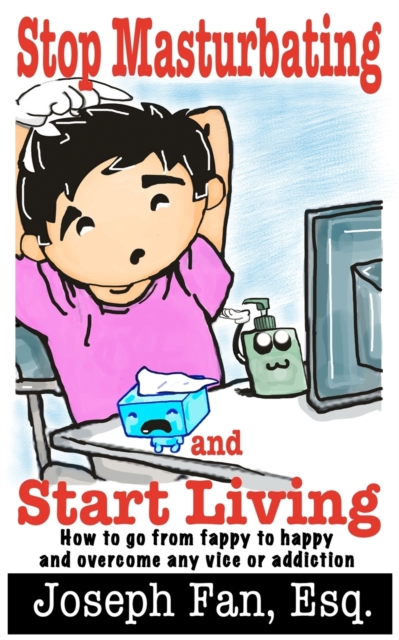 Stop Masturbating and Start Living : How to go from fappy to happy and overcome any vice or addiction, Paperback / softback Book