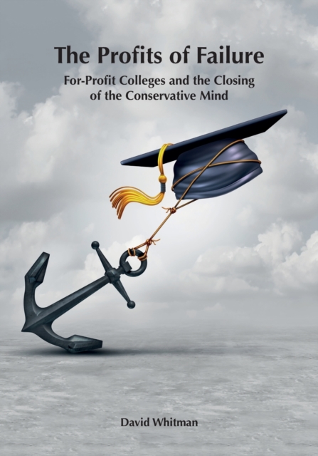 The Profits of Failure : For-Profit Colleges and the Closing of the Conservative Mind, Paperback / softback Book