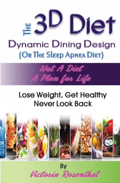 The 3D Diet : Dynamic Dining Design (Or The Sleep Apnea Diet) NOT a Diet a Plan for Life, Lose Weight, Get Healthy, Never Look Back, Paperback / softback Book
