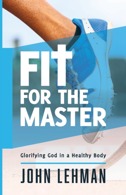 Fit for the Master : Glorifying God in a Healthy Body, Paperback / softback Book