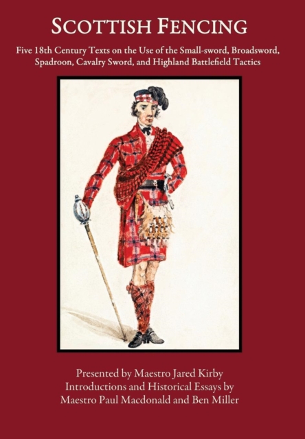 Scottish Fencing : Five 18th Century Texts on the Use of the Small-sword, Broadsword, Spadroon, Cavalry Sword, and Highland Battlefield Tactics, Hardback Book