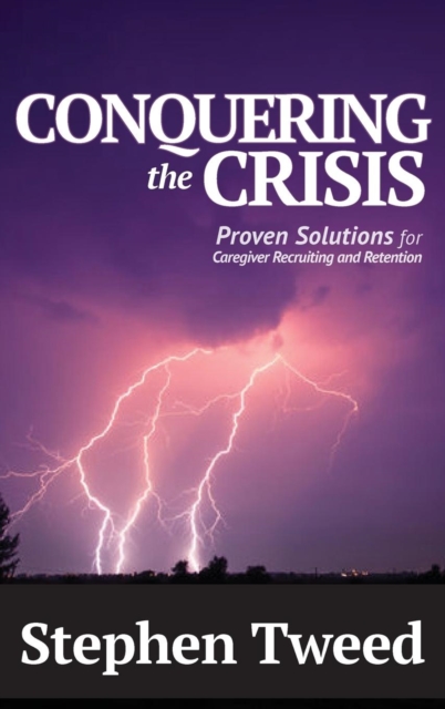 Conquering the Crisis : Proven Solutions for Caregiver Recruiting and Retention, Hardback Book