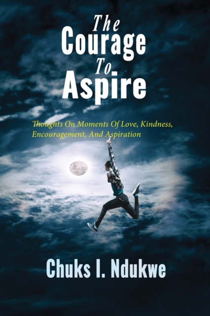 The Courage to Aspire : Thoughts on Moments of Love, Kindness, Encouragement, and Aspiration, Paperback / softback Book
