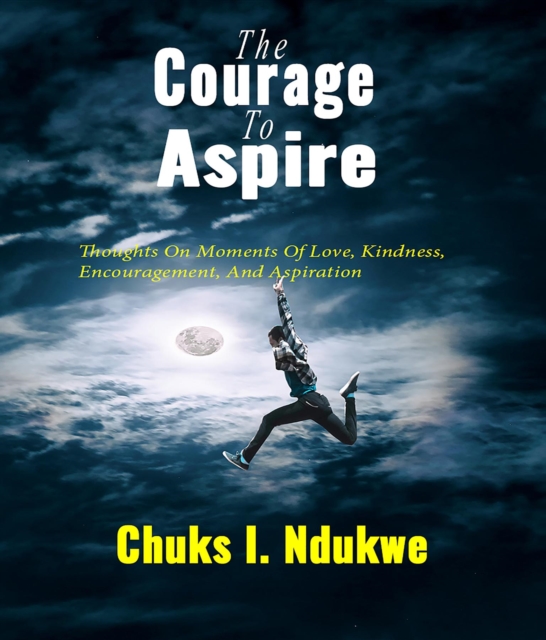 The Courage To Aspire : Thoughts On Moments Of Love, Kindness, Encouragement, And Aspiration, EPUB eBook